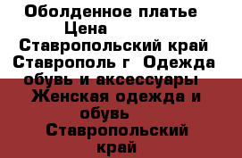 Оболденное платье › Цена ­ 3 200 - Ставропольский край, Ставрополь г. Одежда, обувь и аксессуары » Женская одежда и обувь   . Ставропольский край